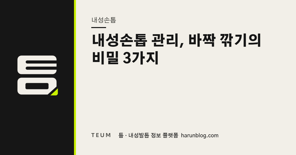 내성손톱 관리, 바짝 깎기의 비밀 3가지 — 틈 내성발톱 정보 플랫폼