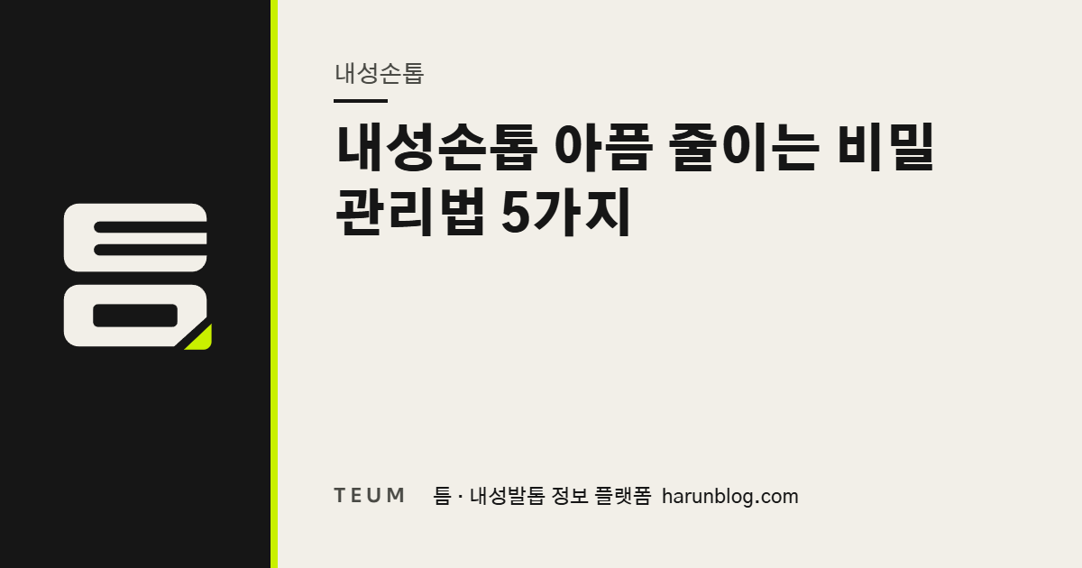 내성손톱 아픔 줄이는 비밀 관리법 5가지 — 틈 내성발톱 정보 플랫폼