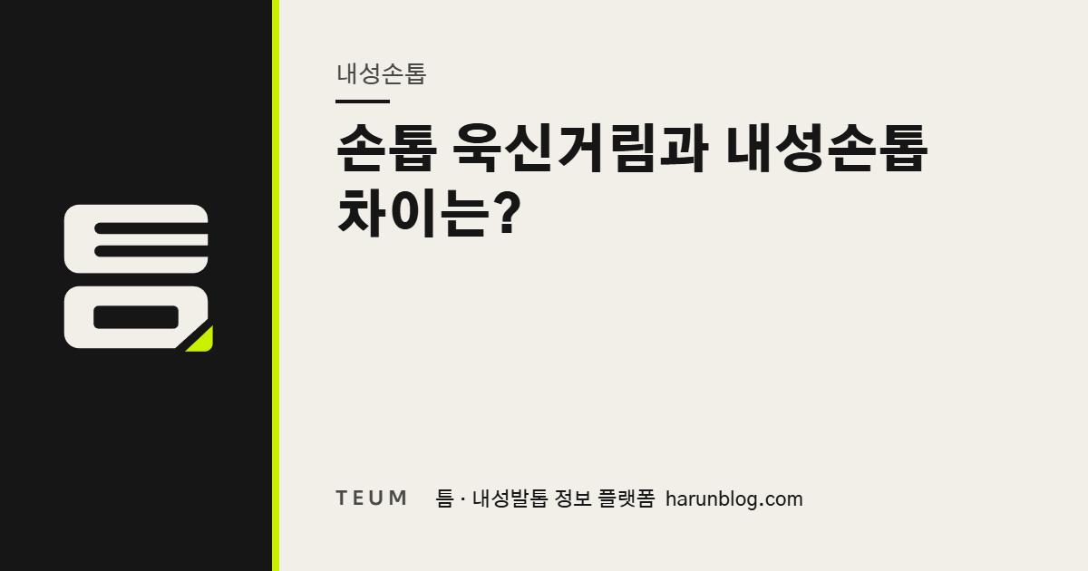 손톱 욱신거림과 내성손톱 차이는? — 틈 내성발톱 정보 플랫폼