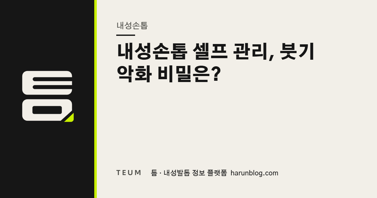 내성손톱 셀프 관리, 붓기 악화 비밀은? — 틈 내성발톱 정보 플랫폼