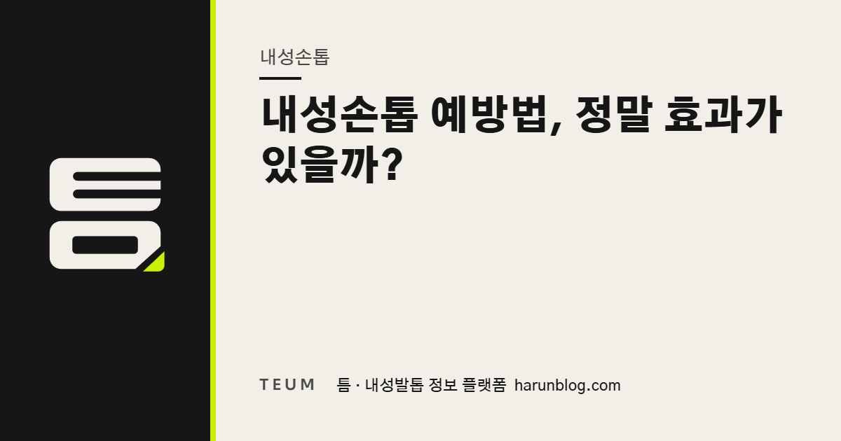내성손톱 예방법, 정말 효과가 있을까? — 틈 내성발톱 정보 플랫폼