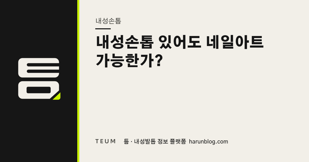 내성손톱 있어도 네일아트 가능한가? — 틈 내성발톱 정보 플랫폼