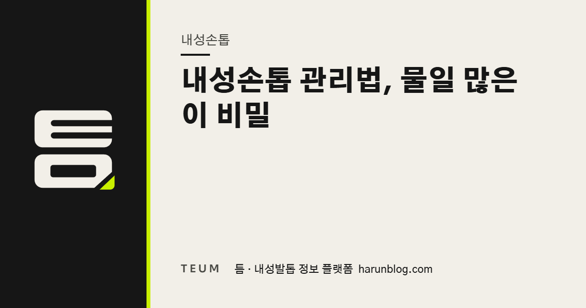 내성손톱 관리법, 물일 많은 이 비밀 — 틈 내성발톱 정보 플랫폼