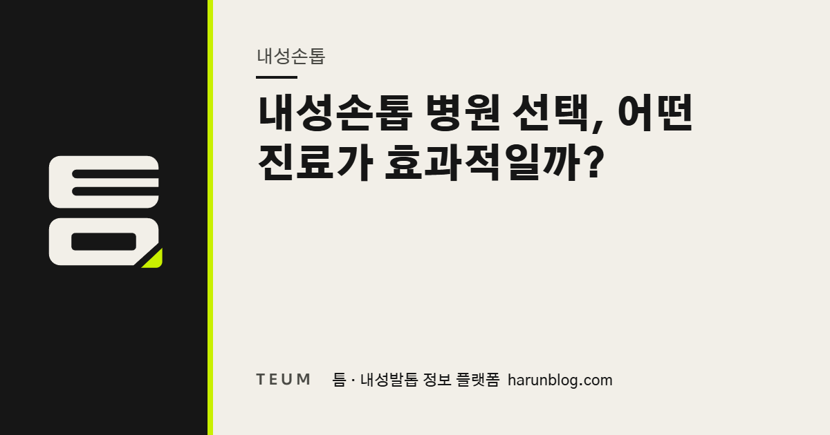 내성손톱 병원 선택, 어떤 진료가 효과적일까? — 틈 내성발톱 정보 플랫폼
