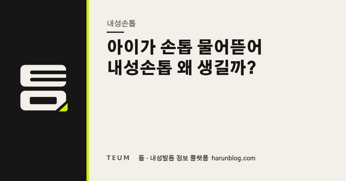 아이가 손톱 물어뜯어 내성손톱 왜 생길까? — 틈 내성발톱 정보 플랫폼