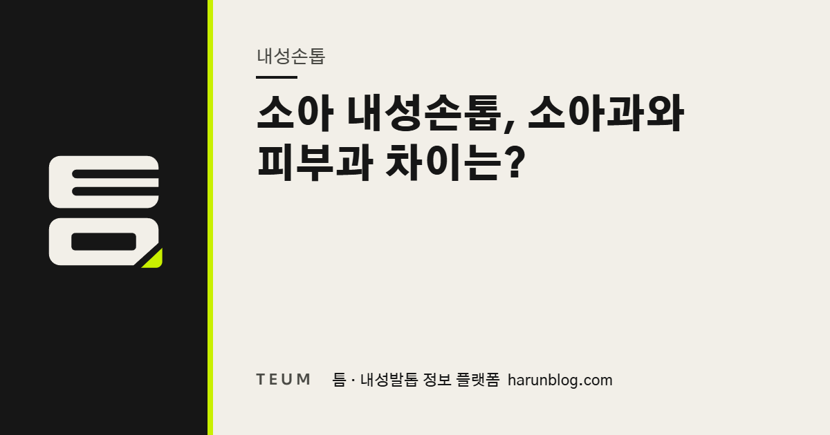 소아 내성손톱, 소아과와 피부과 차이는? — 틈 내성발톱 정보 플랫폼