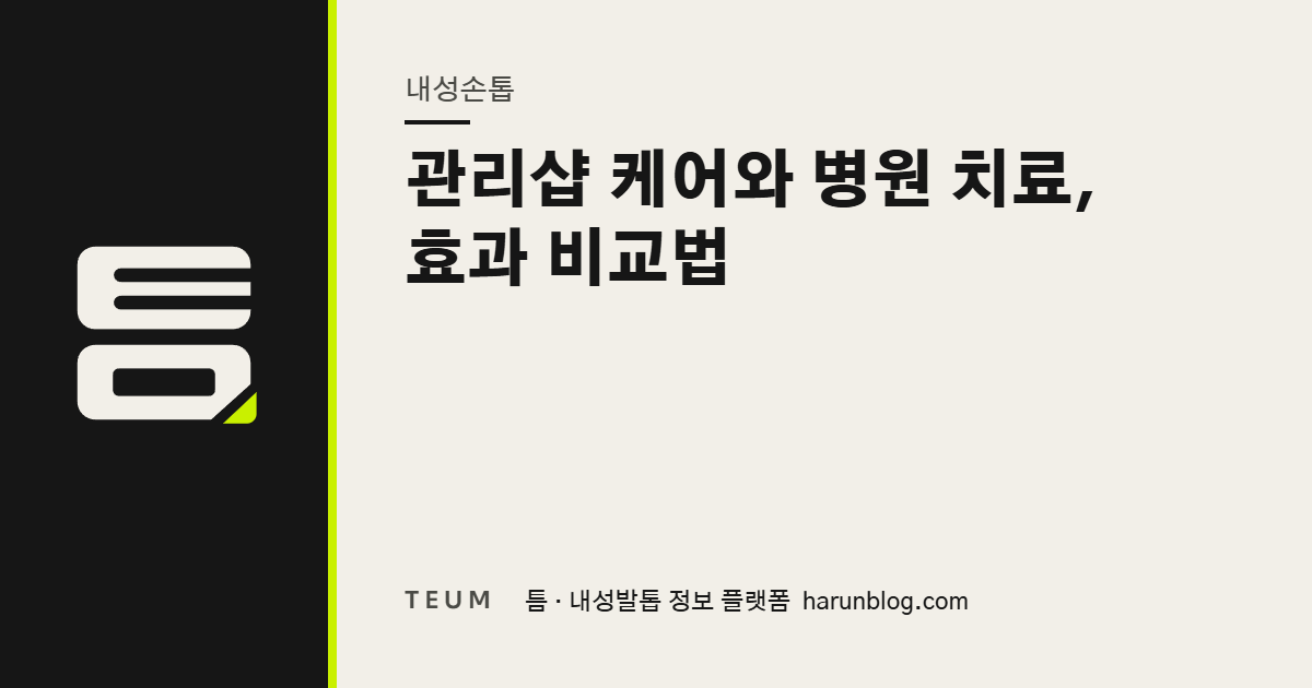 관리샵 케어와 병원 치료, 효과 비교법 — 틈 내성발톱 정보 플랫폼