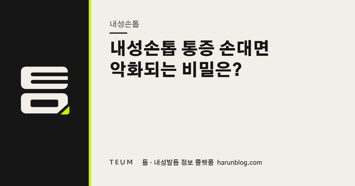 내성손톱 통증 손대면 악화되는 비밀은? — 틈 내성발톱 정보 플랫폼