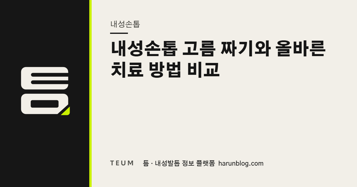 내성손톱 고름 짜기와 올바른 치료 방법 비교 — 틈 내성발톱 정보 플랫폼
