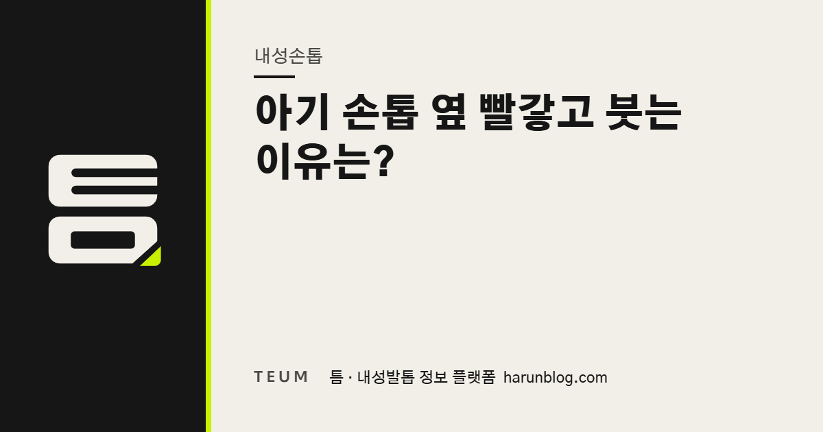 아기 손톱 옆 빨갛고 붓는 이유는? — 틈 내성발톱 정보 플랫폼