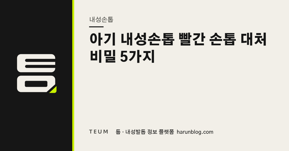 아기 내성손톱 빨간 손톱 대처 비밀 5가지 — 틈 내성발톱 정보 플랫폼