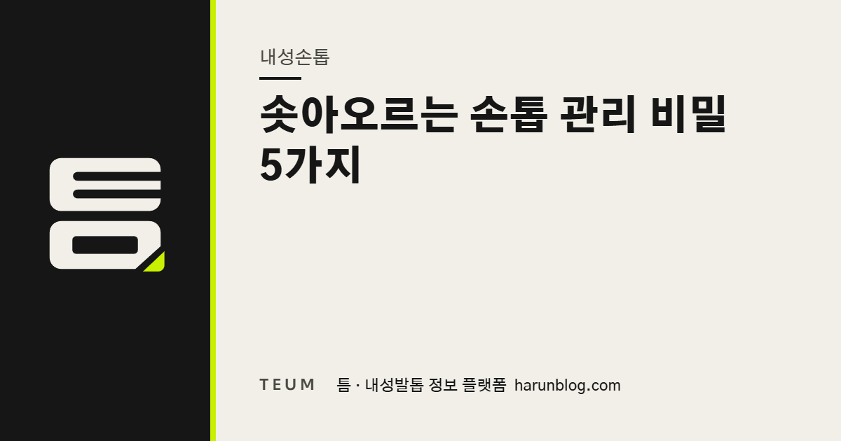 솟아오르는 손톱 관리 비밀 5가지 — 틈 내성발톱 정보 플랫폼
