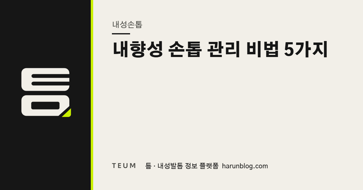 내향성 손톱 관리 비법 5가지 — 틈 내성발톱 정보 플랫폼