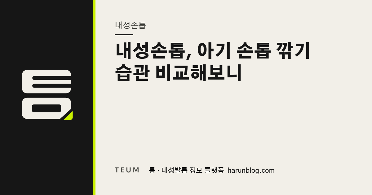 내성손톱, 아기 손톱 깎기 습관 비교해보니 — 틈 내성발톱 정보 플랫폼