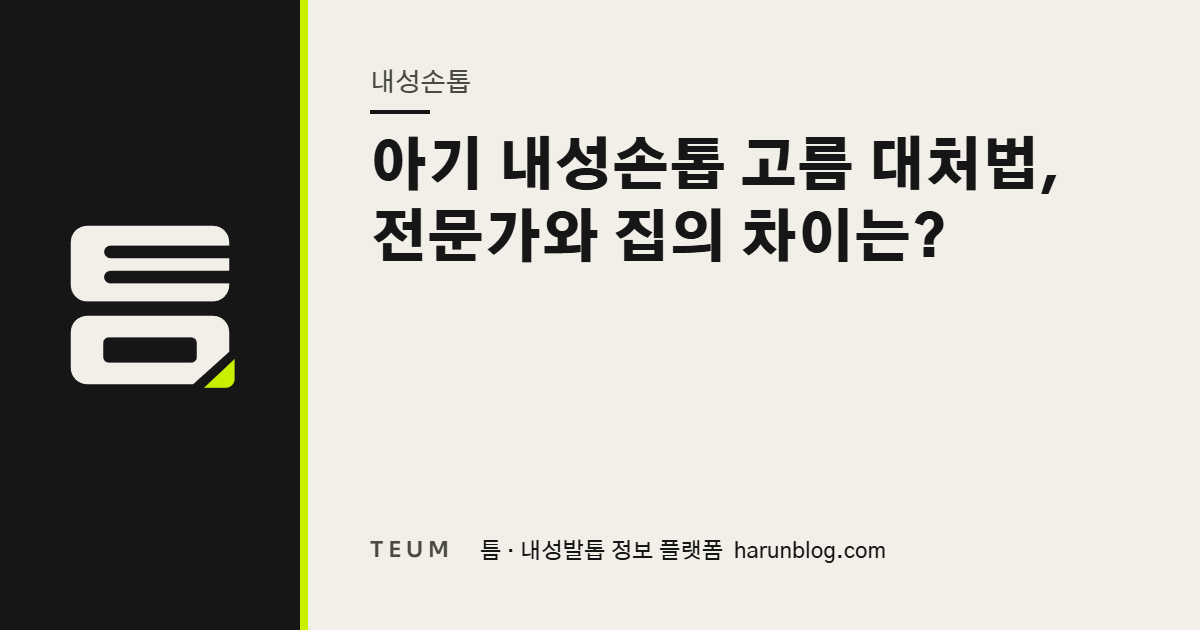 아기 내성손톱 고름 대처법, 전문가와 집의 차이는? — 틈 내성발톱 정보 플랫폼