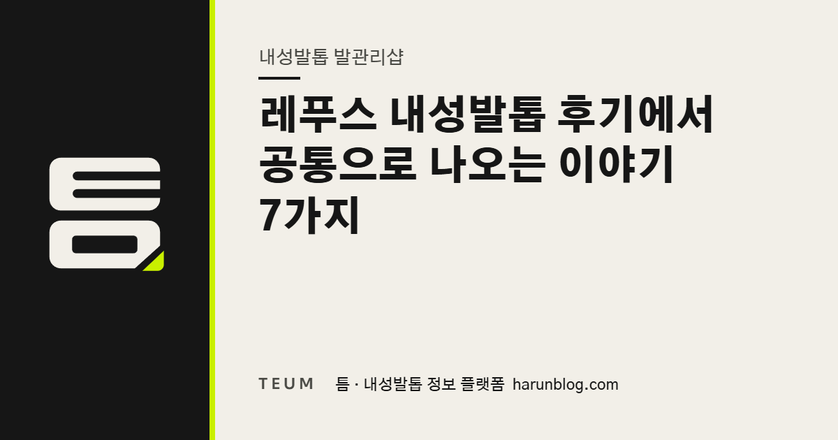 레푸스 내성발톱 후기에서 공통으로 나오는 이야기 7가지 — 틈 내성발톱 정보 플랫폼