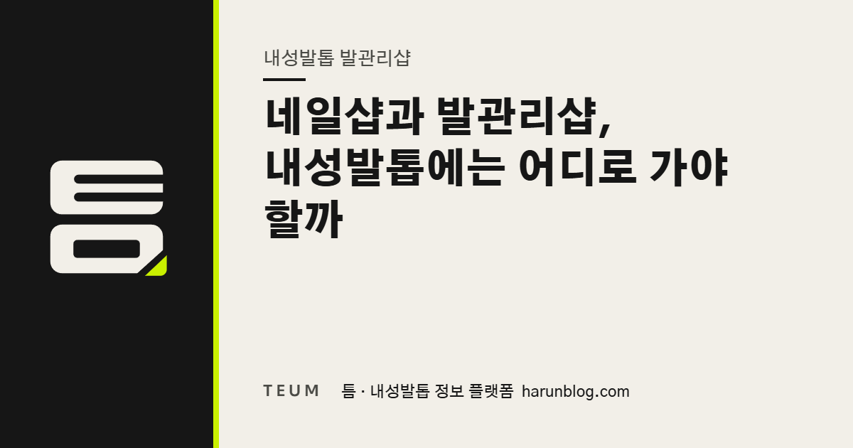네일샵과 발관리샵, 내성발톱에는 어디로 가야 할까 — 틈 내성발톱 정보 플랫폼