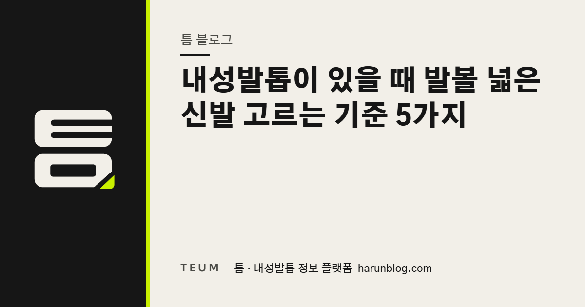 내성발톱이 있을 때 발볼 넓은 신발 고르는 기준 5가지 — 틈 내성발톱 정보 플랫폼