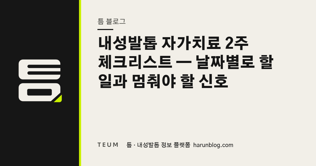 내성발톱 자가치료 2주 체크리스트 — 날짜별로 할 일과 멈춰야 할 신호 — 틈 내성발톱 정보 플랫폼